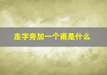 走字旁加一个甫是什么