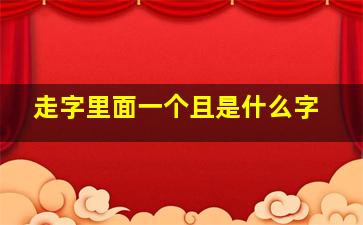 走字里面一个且是什么字