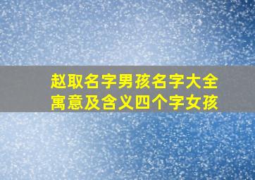 赵取名字男孩名字大全寓意及含义四个字女孩