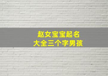 赵女宝宝起名大全三个字男孩