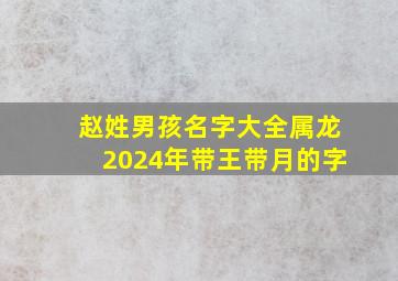 赵姓男孩名字大全属龙2024年带王带月的字