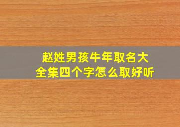 赵姓男孩牛年取名大全集四个字怎么取好听