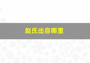 赵氏出自哪里