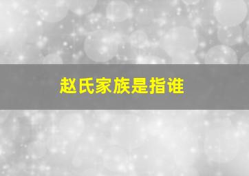 赵氏家族是指谁