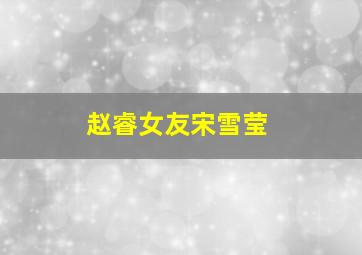 赵睿女友宋雪莹