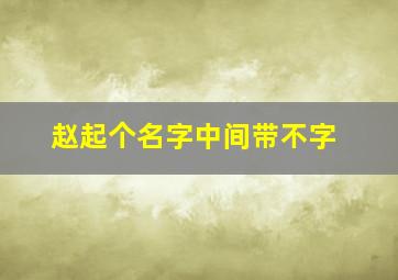 赵起个名字中间带不字