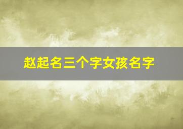 赵起名三个字女孩名字