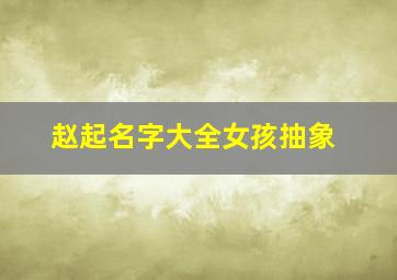 赵起名字大全女孩抽象