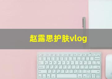 赵露思护肤vlog