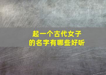 起一个古代女子的名字有哪些好听