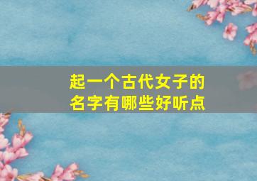 起一个古代女子的名字有哪些好听点