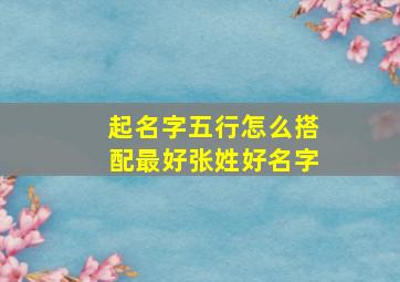 起名字五行怎么搭配最好张姓好名字