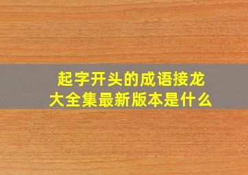 起字开头的成语接龙大全集最新版本是什么