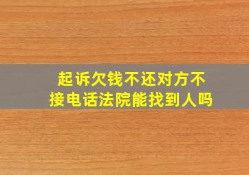 起诉欠钱不还对方不接电话法院能找到人吗