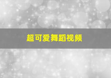 超可爱舞蹈视频