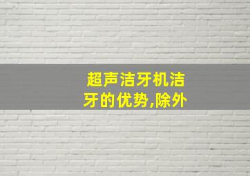 超声洁牙机洁牙的优势,除外