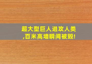 超大型巨人进攻人类,百米高墙瞬间被毁!