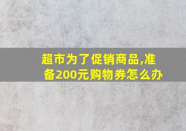 超市为了促销商品,准备200元购物券怎么办