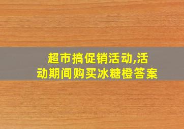 超市搞促销活动,活动期间购买冰糖橙答案