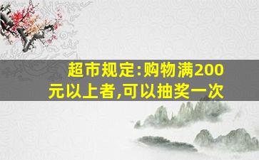 超市规定:购物满200元以上者,可以抽奖一次