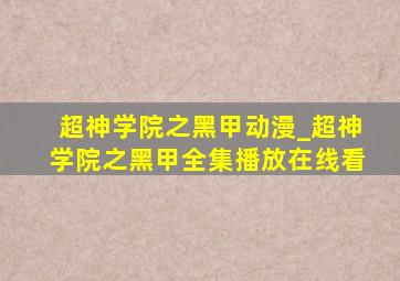 超神学院之黑甲动漫_超神学院之黑甲全集播放在线看