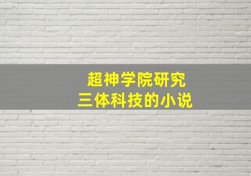 超神学院研究三体科技的小说