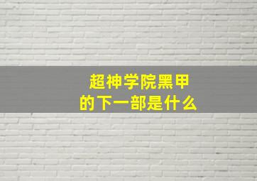 超神学院黑甲的下一部是什么