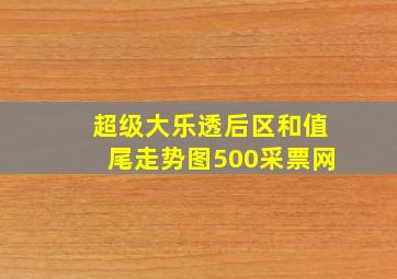 超级大乐透后区和值尾走势图500采票网