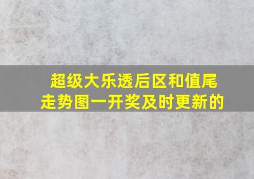 超级大乐透后区和值尾走势图一开奖及时更新的