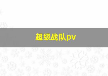 超级战队pv