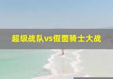 超级战队vs假面骑士大战