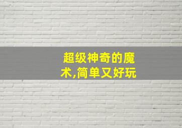 超级神奇的魔术,简单又好玩