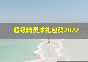 超级精灵球礼包码2022