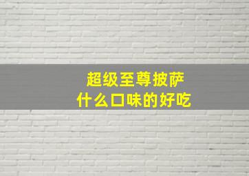 超级至尊披萨什么口味的好吃