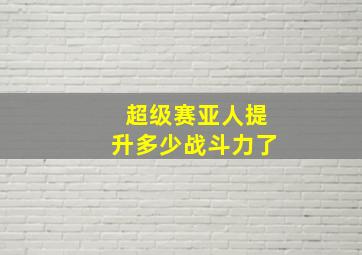 超级赛亚人提升多少战斗力了