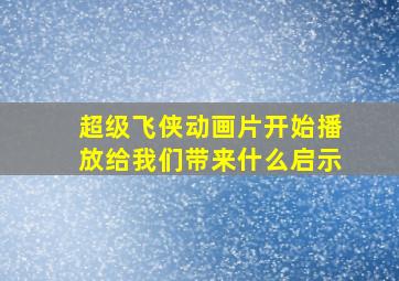 超级飞侠动画片开始播放给我们带来什么启示