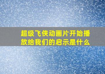 超级飞侠动画片开始播放给我们的启示是什么