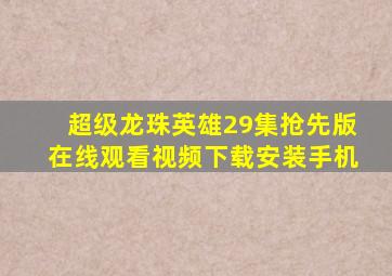 超级龙珠英雄29集抢先版在线观看视频下载安装手机