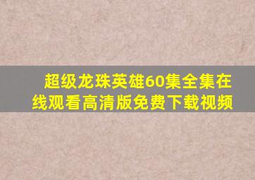 超级龙珠英雄60集全集在线观看高清版免费下载视频