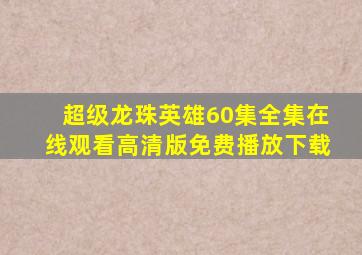 超级龙珠英雄60集全集在线观看高清版免费播放下载