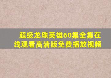 超级龙珠英雄60集全集在线观看高清版免费播放视频