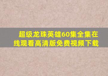 超级龙珠英雄60集全集在线观看高清版免费视频下载