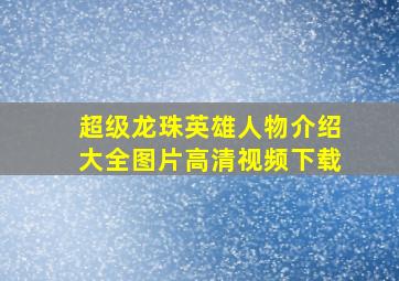 超级龙珠英雄人物介绍大全图片高清视频下载