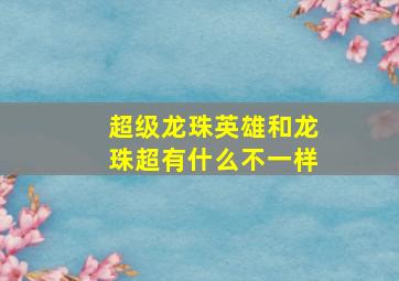 超级龙珠英雄和龙珠超有什么不一样