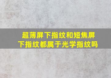 超薄屏下指纹和短焦屏下指纹都属于光学指纹吗