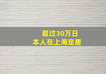 超过30万日本人在上海定居