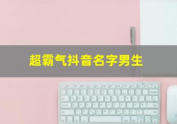 超霸气抖音名字男生