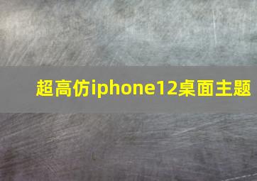 超高仿iphone12桌面主题