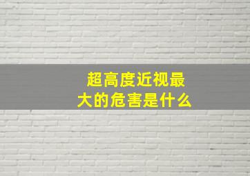 超高度近视最大的危害是什么