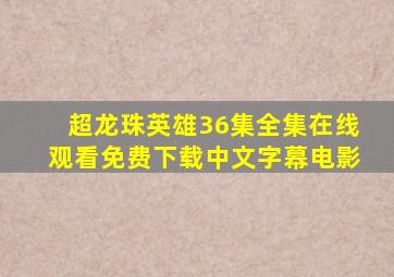 超龙珠英雄36集全集在线观看免费下载中文字幕电影